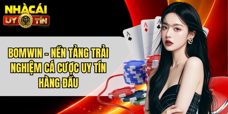 BOMWIN - Nền Tảng Trải Nghiệm Cá Cược Uy Tín Hàng Đầu