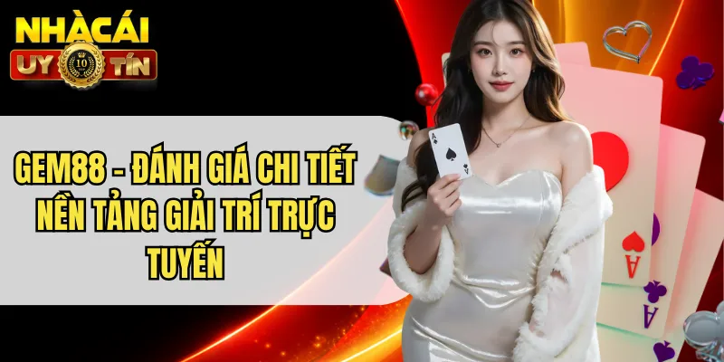 GEM88 - Đánh Giá Chi Tiết Nền Tảng Giải Trí Trực Tuyến