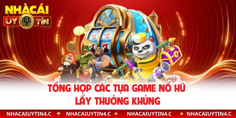 Tổng hợp các tựa game nổ hũ lấy thưởng khủng 