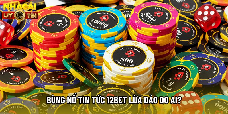 Bùng nổ tin tức 12bet lừa đảo do ai? Bùng nổ tin tức 12bet lừa đảo do ai?