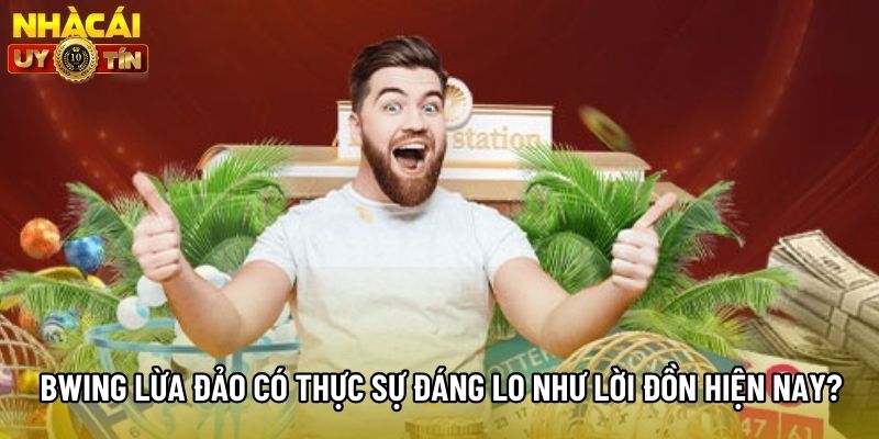 Bwing Lừa Đảo Có Thực Sự Đáng Lo Như Lời Đồn Hiện Nay?