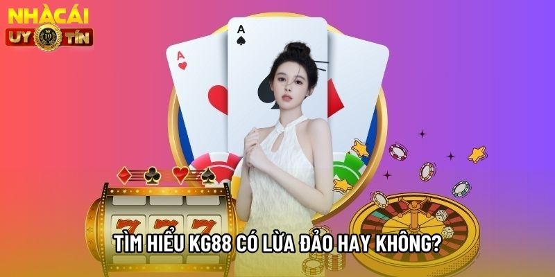 Tìm hiểu kg88 có lừa đảo hay không?